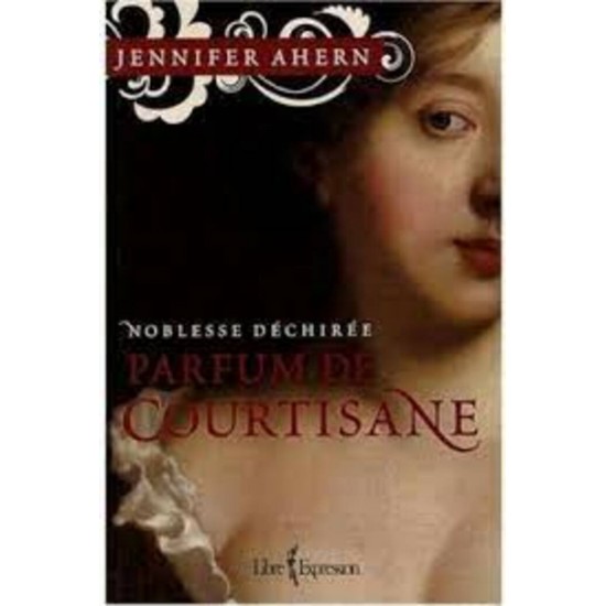 Parfum de courtisane Noblesse déchirée tome 1 Jennifer Ahern