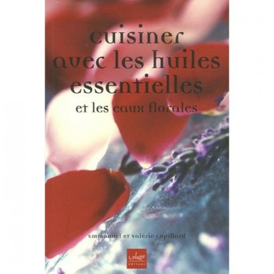 Cuisiner avec les huiles essentielles et les eaux florales  Emmanuel Valérie Cupillard