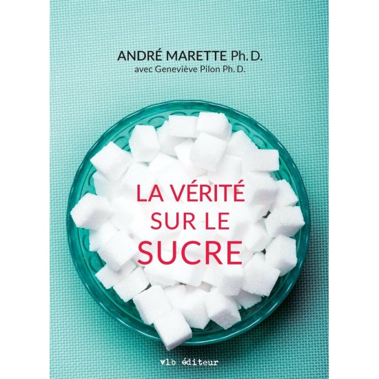 La vérité sur le sucre André Marette Ph.D  Geneviève Pilon Ph.D