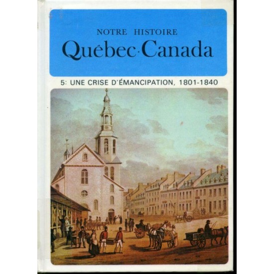 Notre histoire : Québec Canada Une crise d'Émancipation 1801-1840  Jacques Lacoursière