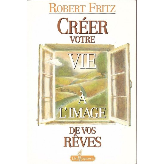 Créer votre vie a l'image de vos rêves Robert Fritz