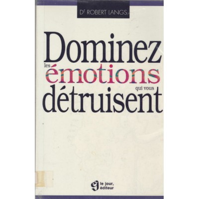 Dominez les émotions qui vous détruisent  ...