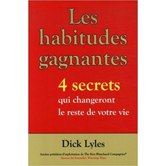 Les habitudes gagnantes  4 secrets qui changeront le reste de votre vie  Dick Lyles