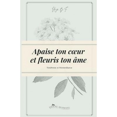 Apaise ton cœur et fleuris ton âme.: Deviens la...