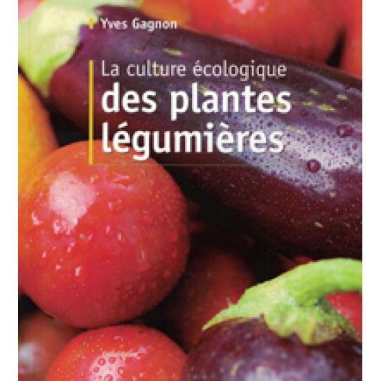 La culture écologiques des plantes légumières - Yves Gagnon