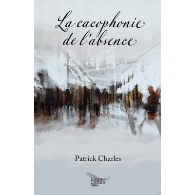 La cacophonie de l'absence - Patrick Charles