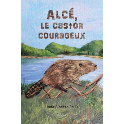 Alcé, le castor courageux - Linda Binette